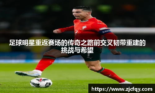 足球明星重返赛场的传奇之路前交叉韧带重建的挑战与希望