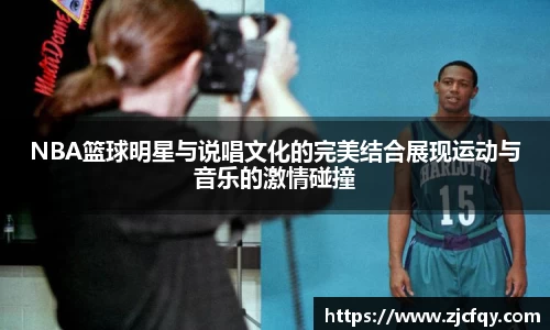 NBA篮球明星与说唱文化的完美结合展现运动与音乐的激情碰撞
