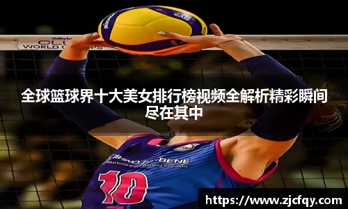 全球篮球界十大美女排行榜视频全解析精彩瞬间尽在其中